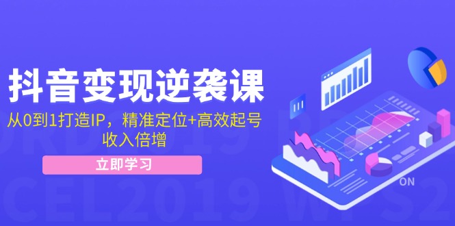 抖音变现逆袭课：从0到1打造IP，精准定位+高效起号，收入倍增-玖哥网创