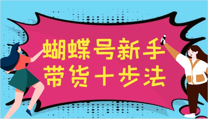 蝴蝶号新手带货十步法，建立自己的玩法体系，跟随平台变化不断更迭-玖哥网创