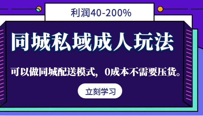同城私域成人玩法，利润40-200%，可以做同城配送模式，0成本不需要压货。-玖哥网创