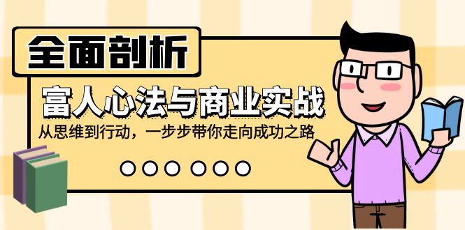 （12492期）全面剖析富人心法与商业实战，从思维到行动，一步步带你走向成功之路-玖哥网创