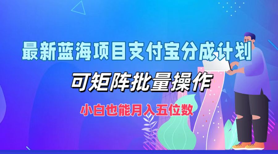 最新蓝海项目支付宝分成计划，可矩阵批量操作，小白也能月入五位数-玖哥网创