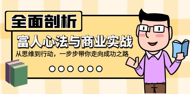 全面剖析富人心法与商业实战，从思维到行动，一步步带你走向成功之路-玖哥网创