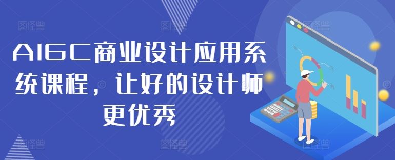 AIGC商业设计应用系统课程，让好的设计师更优秀-玖哥网创
