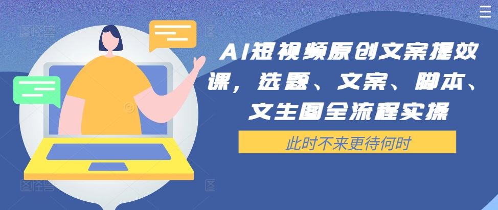 AI短视频原创文案提效课，选题、文案、脚本、文生图全流程实操-玖哥网创