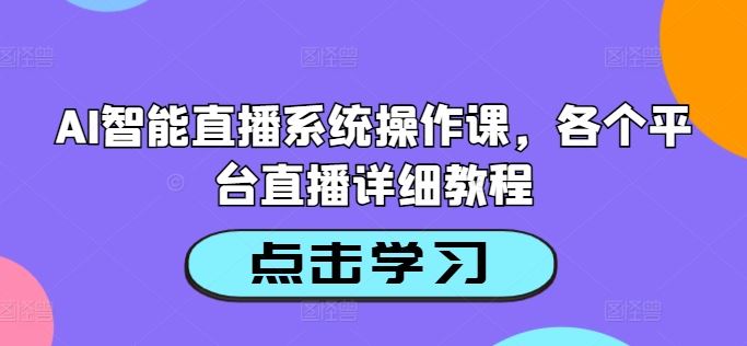 AI智能直播系统操作课，各个平台直播详细教程-玖哥网创