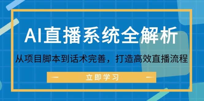 （12509期）AI直播系统全解析：从项目脚本到话术完善，打造高效直播流程-玖哥网创