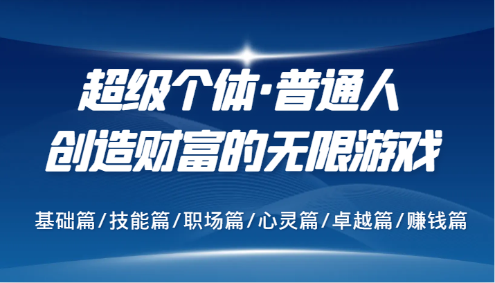 超级个体·普通人创造财富的无限游戏，基础篇/技能篇/职场篇/心灵篇/卓越篇/赚钱篇-玖哥网创