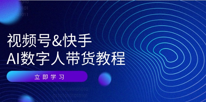 视频号快手AI数字人带货教程：认知、技术、运营、拓展与资源变现-玖哥网创