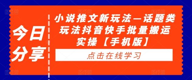 小说推文新玩法—话题类玩法抖音快手批量搬运实操【手机版】-玖哥网创