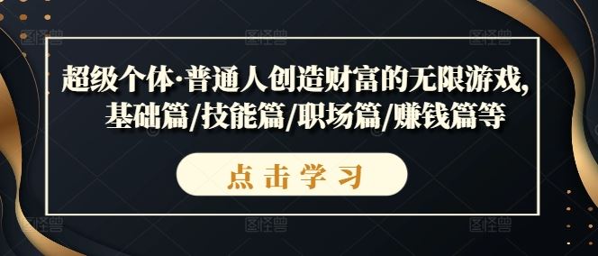 超级个体·普通人创造财富的无限游戏，基础篇/技能篇/职场篇/赚钱篇等-玖哥网创