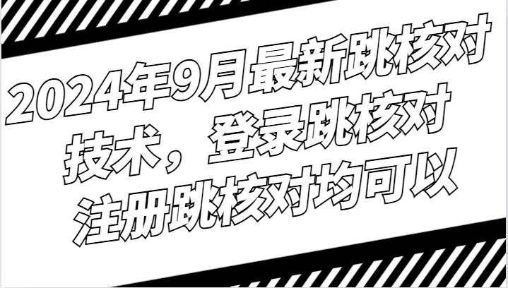 2024年9月最新跳核对技术，登录跳核对，注册跳核对均可以-玖哥网创