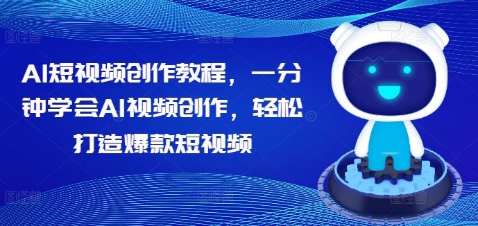 AI短视频创作教程，一分钟学会AI视频创作，轻松打造爆款短视频-玖哥网创