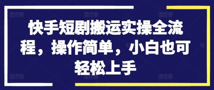 快手短剧搬运实操全流程，操作简单，小白也可轻松上手-玖哥网创