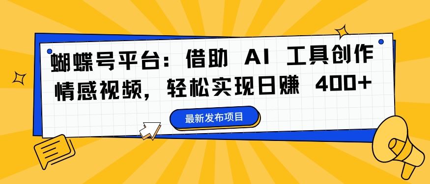 蝴蝶号平台：借助 AI 工具创作情感视频，轻松实现日赚 400+【揭秘】-玖哥网创