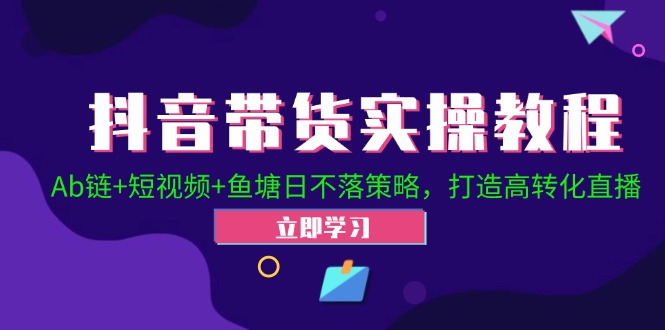 （12543期）抖音带货实操教程！Ab链+短视频+鱼塘日不落策略，打造高转化直播-玖哥网创