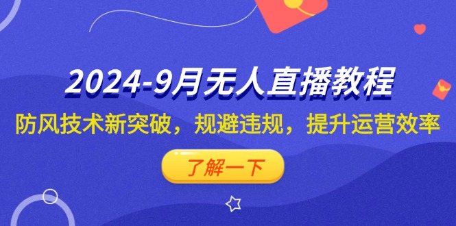 （12541期）2024-9月抖音无人直播教程：防风技术新突破，规避违规，提升运营效率-玖哥网创