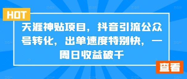 天涯神贴项目，抖音引流公众号转化，出单速度特别快，一周日收益破千-玖哥网创