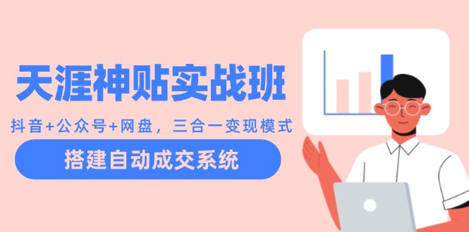 天涯神贴实战班：抖音+公众号+网盘，三合一变现模式，搭建自动成交系统-玖哥网创