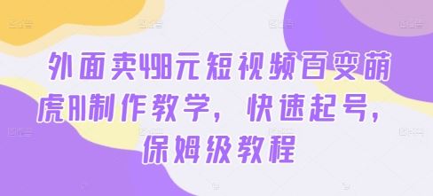 外面卖498元短视频百变萌虎AI制作教学，快速起号，保姆级教程-玖哥网创