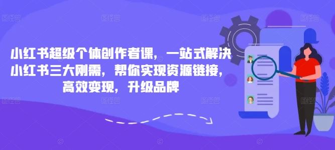 小红书超级个体创作者课，一站式解决小红书三大刚需，帮你实现资源链接，高效变现，升级品牌-玖哥网创