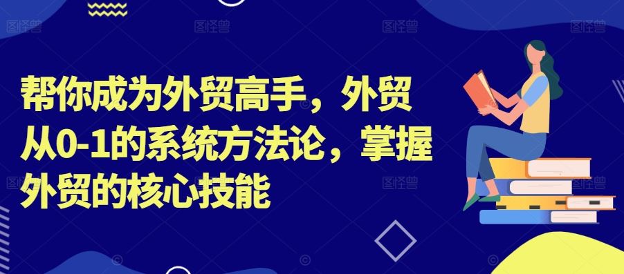 帮你成为外贸高手，外贸从0-1的系统方法论，掌握外贸的核心技能-玖哥网创