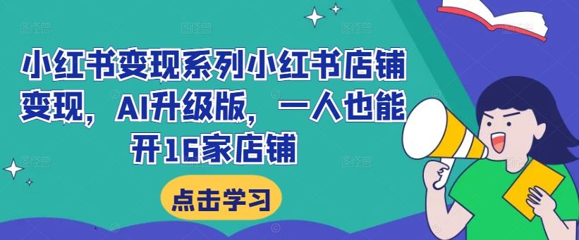 小红书变现系列小红书店铺变现，AI升级版，一人也能开16家店铺-玖哥网创