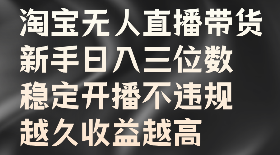 淘宝无人直播带货，新手日入三位数，稳定开播不违规，越久收益越高-玖哥网创