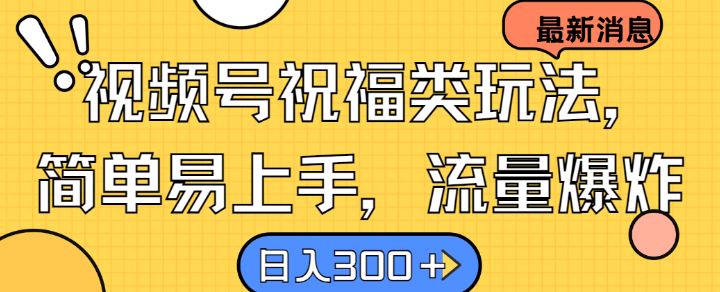 视频号祝福类玩法， 简单易上手，流量爆炸, 日入300+【揭秘】-玖哥网创