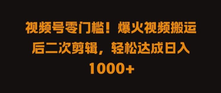 视频号零门槛，爆火视频搬运后二次剪辑，轻松达成日入 1k+【揭秘】-玖哥网创