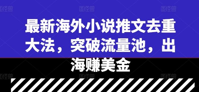 最新海外小说推文去重大法，突破流量池，出海赚美金-玖哥网创