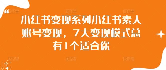 小红书变现系列小红书素人账号变现，7大变现模式总有1个适合你-玖哥网创