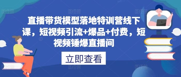 直播带货模型落地特训营线下课，​短视频引流+爆品+付费，短视频锤爆直播间-玖哥网创