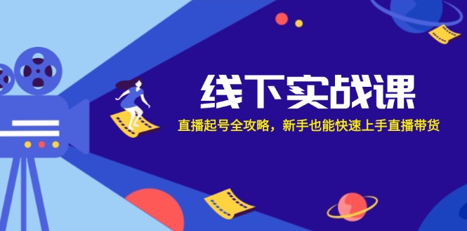 （12572期）线下实战课：直播起号全攻略，新手也能快速上手直播带货-玖哥网创