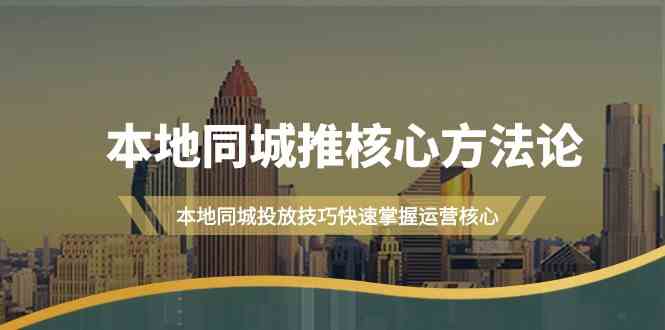 本地同城推核心方法论，本地同城投放技巧快速掌握运营核心（19节课）-玖哥网创