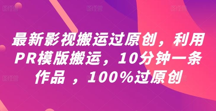 最新影视搬运过原创，利用PR模版搬运，10分钟一条作品 ，100%过原创【教程+PR模板】-玖哥网创