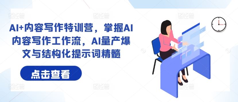 AI+内容写作特训营，掌握AI内容写作工作流，AI量产爆文与结构化提示词精髓-玖哥网创