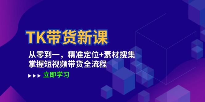 （12588期）TK带货新课：从零到一，精准定位+素材搜集 掌握短视频带货全流程-玖哥网创