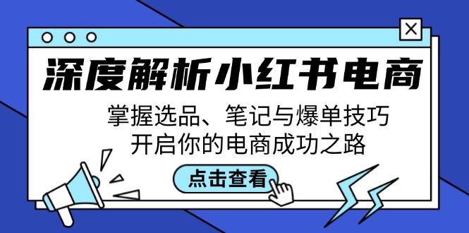 深度解析小红书电商：掌握选品、笔记与爆单技巧，开启你的电商成功之路-玖哥网创