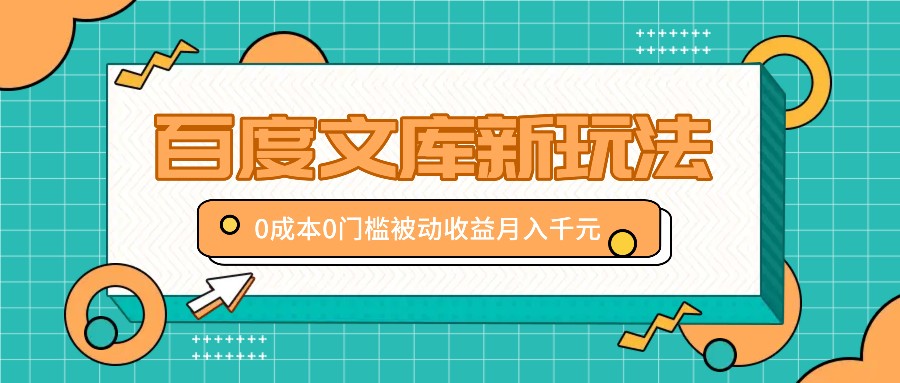 百度文库新玩法，0成本0门槛，新手小白也可以布局操作，被动收益月入千元-玖哥网创