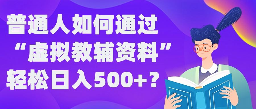 普通人如何通过“虚拟教辅”资料轻松日入500+?揭秘稳定玩法-玖哥网创