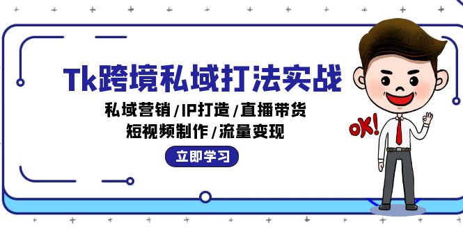 （12598期）Tk跨境私域打法实战：私域营销/IP打造/直播带货/短视频制作/流量变现-玖哥网创