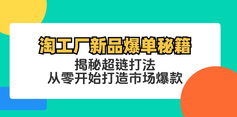 （12600期）淘工厂新品爆单秘籍：揭秘超链打法，从零开始打造市场爆款-玖哥网创