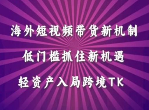 海外短视频Tiktok带货新机制，低门槛抓住新机遇，轻资产入局跨境TK-玖哥网创