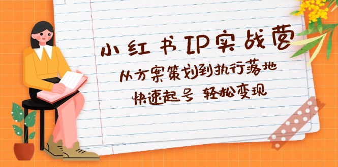 （12604期）小红书IP实战营深度解析：从方案策划到执行落地，快速起号  轻松变现-玖哥网创