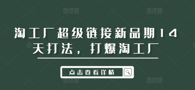 淘工厂超级链接新品期14天打法，打爆淘工厂-玖哥网创