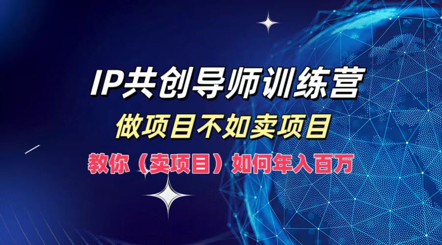 IP共创导师训练营，做项目不如卖项目，教你（卖项目）如何实现年入百万-玖哥网创