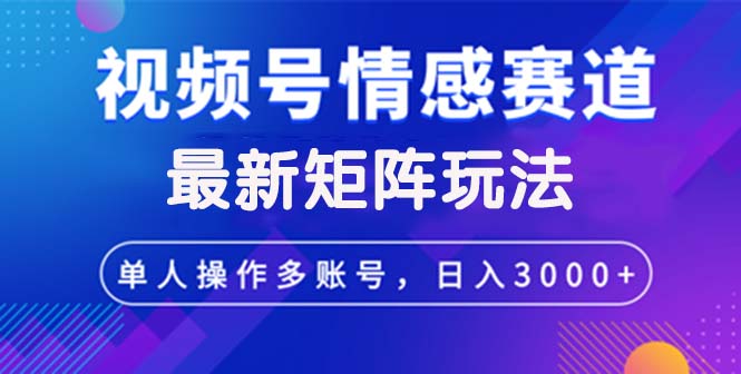 （12609期）视频号创作者分成情感赛道最新矩阵玩法日入3000+-玖哥网创