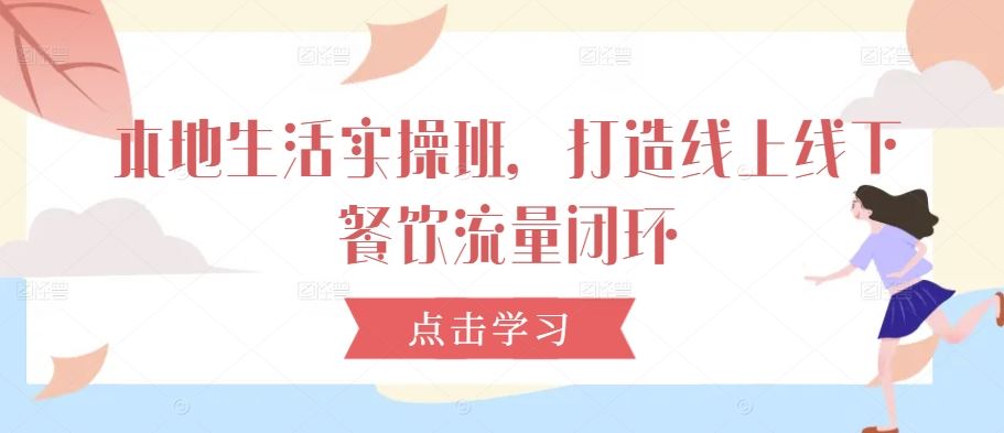 本地生活实操班，打造线上线下餐饮流量闭环-玖哥网创