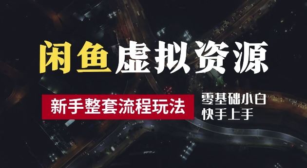 2024最新闲鱼虚拟资源玩法，养号到出单整套流程，多管道收益，每天2小时月收入过万【揭秘】-玖哥网创