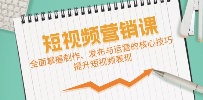 短视频&营销课：全面掌握制作、发布与运营的核心技巧，提升短视频表现-玖哥网创